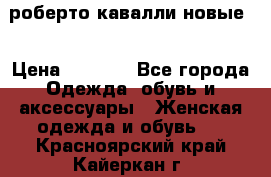 роберто кавалли новые  › Цена ­ 5 500 - Все города Одежда, обувь и аксессуары » Женская одежда и обувь   . Красноярский край,Кайеркан г.